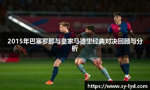 2015年巴塞罗那与皇家马德里经典对决回顾与分析
