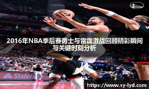 2016年NBA季后赛勇士与雷霆激战回顾精彩瞬间与关键时刻分析