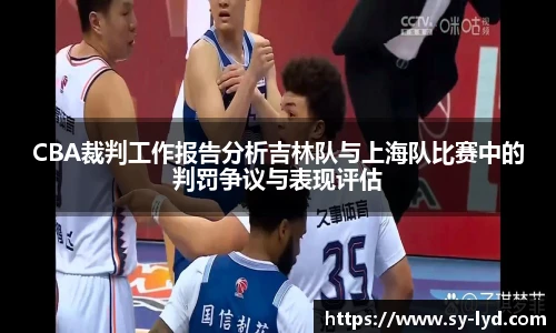 CBA裁判工作报告分析吉林队与上海队比赛中的判罚争议与表现评估