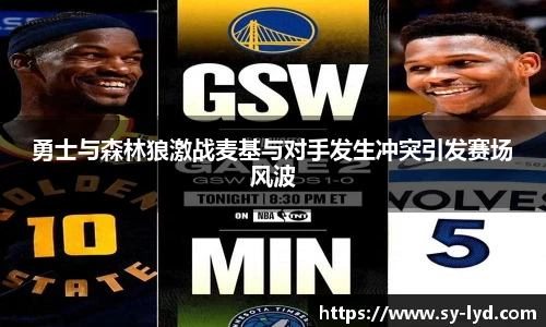 勇士与森林狼激战麦基与对手发生冲突引发赛场风波